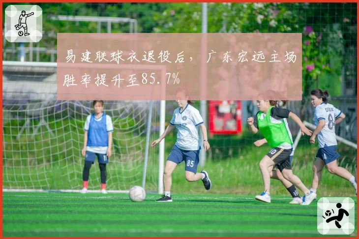 易建联球衣退役后，广东宏远主场胜率提升至85.7%