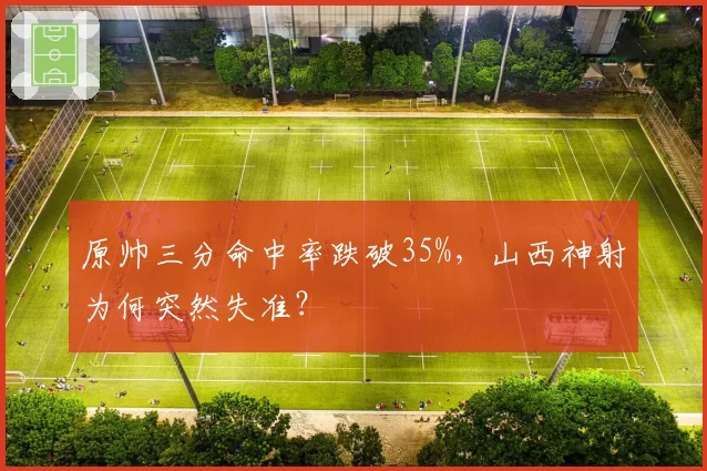 原帅三分命中率跌破35%，山西神射为何突然失准？