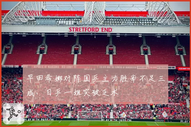 早田希娜对阵国乒主力胜率不足三成，日乒一姐突破乏术