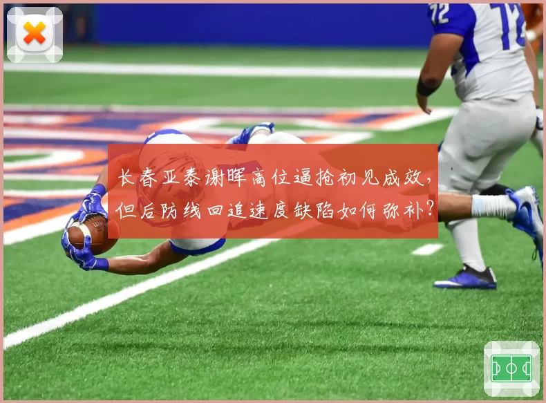 长春亚泰谢晖高位逼抢初见成效,但后防线回追速度缺陷如何弥补?