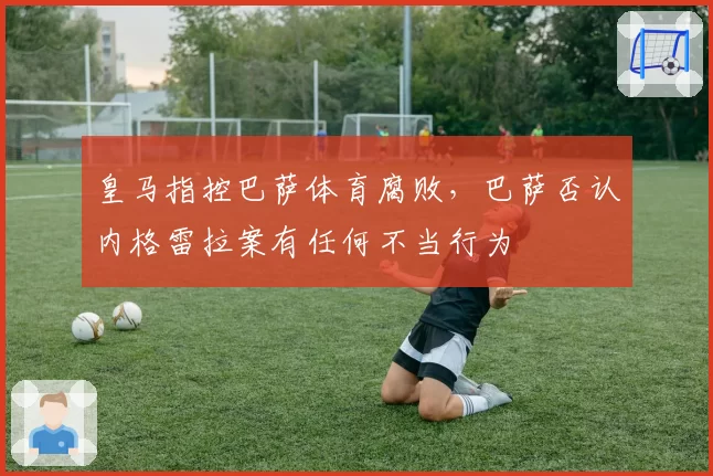 皇马指控巴萨体育腐败，巴萨否认内格雷拉案有任何不当行为