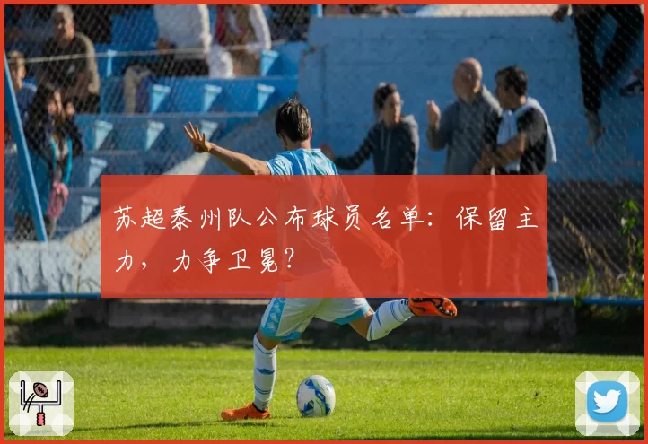 苏超泰州队公布球员名单：保留主力，力争卫冕？