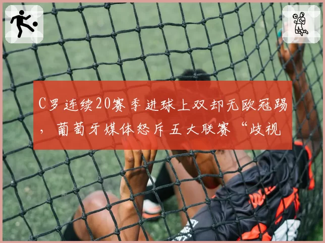 C罗连续20赛季进球上双却无欧冠踢，葡萄牙媒体怒斥五大联赛“歧视老将”