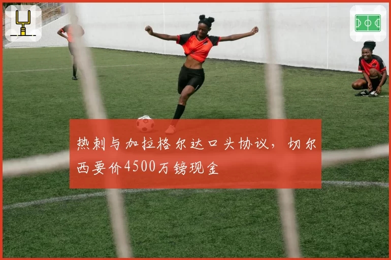 热刺与加拉格尔达口头协议，切尔西要价4500万镑现金