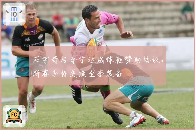 石宇奇与李宁达成球鞋赞助协议，新赛季将更换全套装备