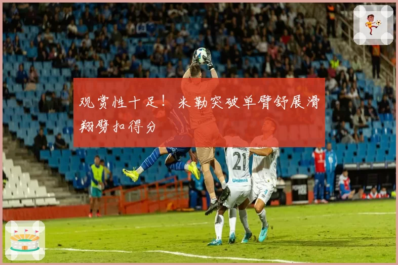 观赏性十足！米勒突破单臂舒展滑翔劈扣得分